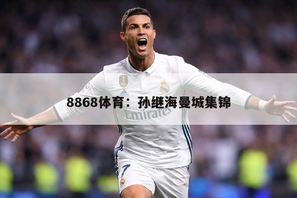 详细阅读:8868体育:孙继海曼城集锦 8868体育:孙继海曼城集锦