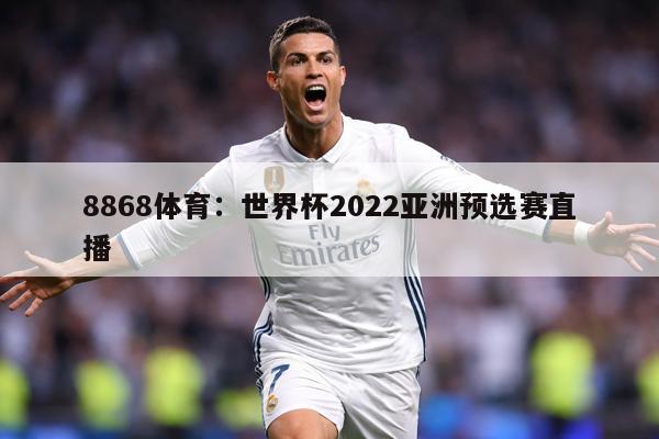 8868体育：世界杯2022亚洲预选赛直播