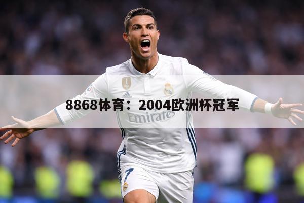 8868体育：2004欧洲杯冠军