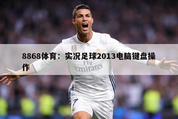 8868体育：实况足球2013电脑键盘操作